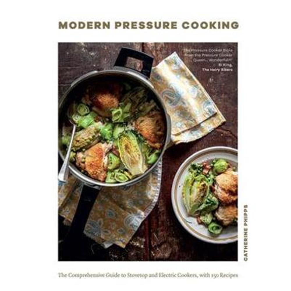 Modern Pressure Cooking: The Comprehensive Guide to Stovetop and Electric Cookers, with Over 200 Recipes (Hardback) - Catherine Phipps